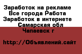 Заработок на рекламе - Все города Работа » Заработок в интернете   . Самарская обл.,Чапаевск г.